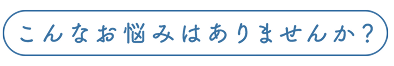 こんなお悩みはありませんか？