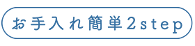 お手入れ簡単2step
