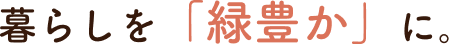 暮らしを「緑豊か」に。