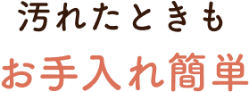 汚れたときもお手入れ簡単