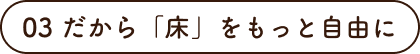 03 だから「床」をもっと自由に