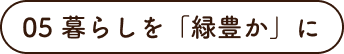 05 暮らしを「緑豊か」に