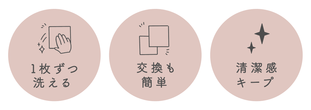 1枚ずつ洗える、交換も簡単、清潔感キープ