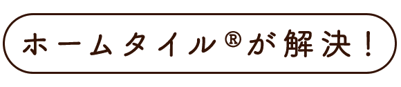 ホームタイル®が解決！