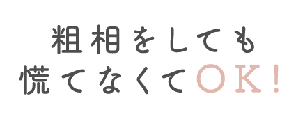 粗相をしても慌てなくてOK！