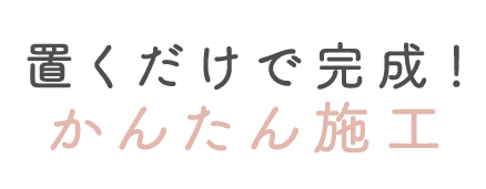 置くだけで完成！かんたん施工