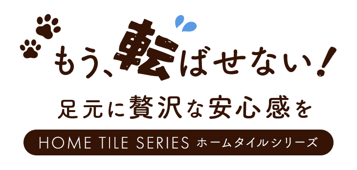 もう、転ばせない！足元に贅沢な安心感を HOME TILE SERIES